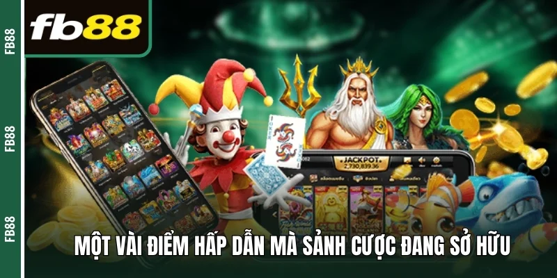 Một vài điểm hấp dẫn mà sảnh cược đang sở hữu