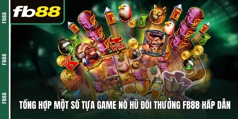Tổng hợp một số tựa game Nổ hũ đổi thưởng FB88 hấp dẫn